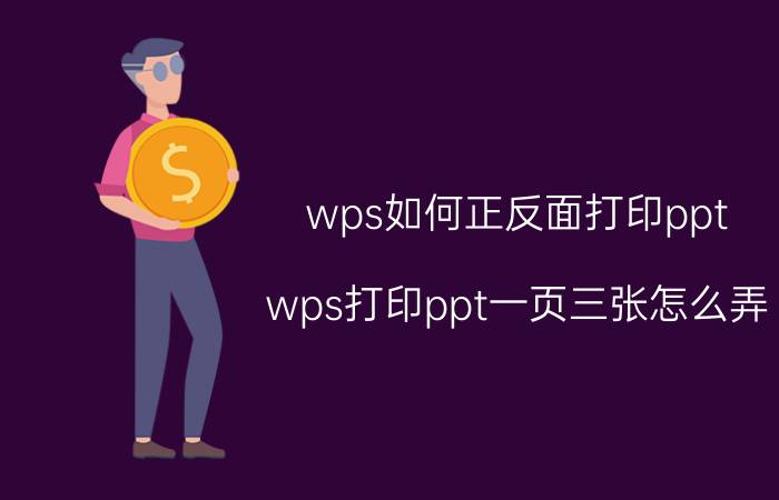 wps如何正反面打印ppt wps打印ppt一页三张怎么弄？